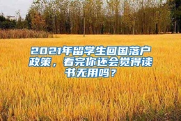 2021年留学生回国落户政策，看完你还会觉得读书无用吗？