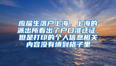 应届生落户上海，上海的派出所看出了户口准迁证，但是打印的个人信息相关内容没有填到格子里