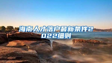 海南人才落户最新条件2022细则