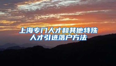 上海专门人才和其他特殊人才引进落户方法