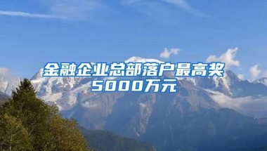 金融企业总部落户最高奖5000万元