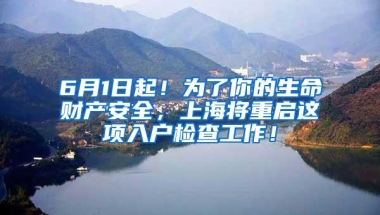 6月1日起！为了你的生命财产安全，上海将重启这项入户检查工作！