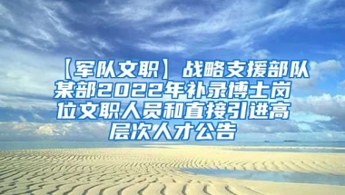 【军队文职】战略支援部队某部2022年补录博士岗位文职人员和直接引进高层次人才公告