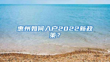 惠州如何入户2022新政策？