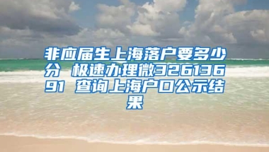 非应届生上海落户要多少分 极速办理微32613691 查询上海户口公示结果