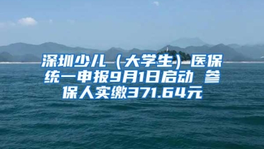 深圳少儿（大学生）医保统一申报9月1日启动 参保人实缴371.64元