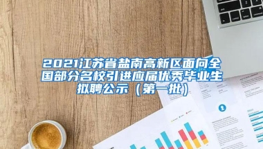 2021江苏省盐南高新区面向全国部分名校引进应届优秀毕业生拟聘公示（第一批）