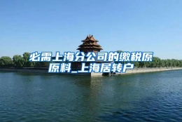 必需上海分公司的缴税原原料_上海居转户