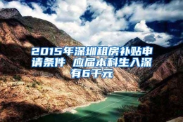 2015年深圳租房补贴申请条件 应届本科生入深有6千元