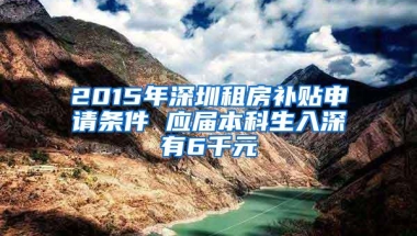 2015年深圳租房补贴申请条件 应届本科生入深有6千元