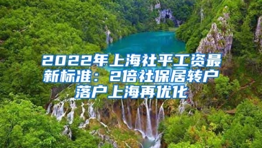 2022年上海社平工资最新标准：2倍社保居转户落户上海再优化