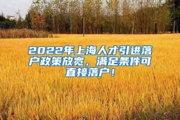 2022年上海人才引进落户政策放宽，满足条件可直接落户！