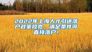 2022年上海人才引进落户政策放宽，满足条件可直接落户！