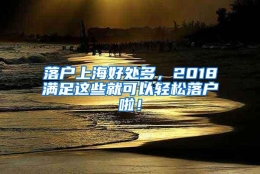 落户上海好处多，2018满足这些就可以轻松落户啦！