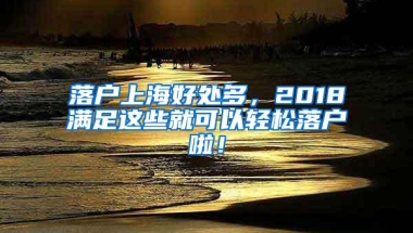 落户上海好处多，2018满足这些就可以轻松落户啦！