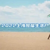 2022上海应届生落户