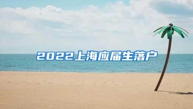 2022上海应届生落户