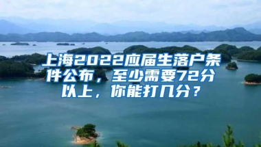 上海2022应届生落户条件公布，至少需要72分以上，你能打几分？