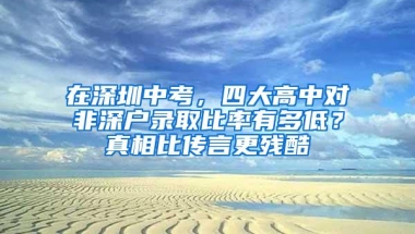 在深圳中考，四大高中对非深户录取比率有多低？真相比传言更残酷