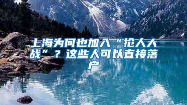 上海为何也加入“抢人大战”？这些人可以直接落户