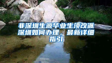 非深圳生源毕业生须改派深圳如何办理，最新详细指引