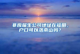 非应届生公司地址在福田，户口可以落南山吗？