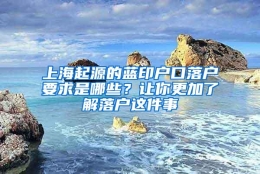 上海起源的蓝印户口落户要求是哪些？让你更加了解落户这件事