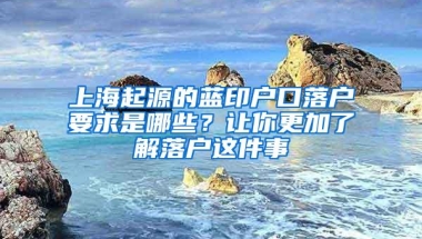 上海起源的蓝印户口落户要求是哪些？让你更加了解落户这件事