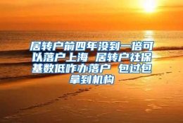 居转户前四年没到一倍可以落户上海 居转户社保基数低咋办落户 包过包拿到机构