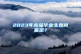 2023年应届毕业生如何鉴定？