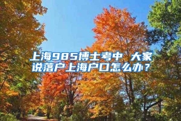 上海985博士考中 大家说落户上海户口怎么办？