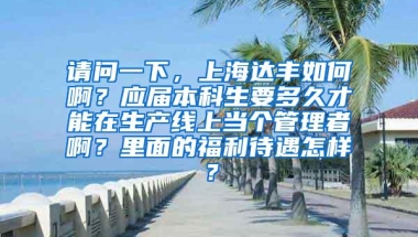 请问一下，上海达丰如何啊？应届本科生要多久才能在生产线上当个管理者啊？里面的福利待遇怎样？