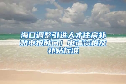 海口调整引进人才住房补贴申报时间！申请资格及补贴标准→