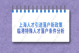 上海人才引进落户新政策临港特殊人才落户,分析落户条件