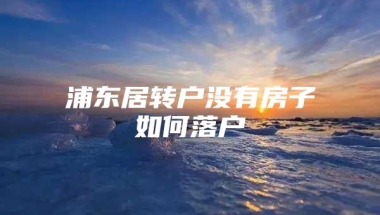 浦东居转户没有房子如何落户