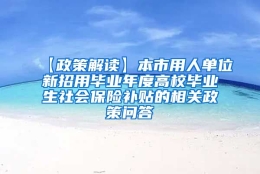 【政策解读】本市用人单位新招用毕业年度高校毕业生社会保险补贴的相关政策问答