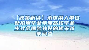 【政策解读】本市用人单位新招用毕业年度高校毕业生社会保险补贴的相关政策问答