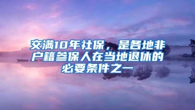 交满10年社保，是各地非户籍参保人在当地退休的必要条件之一