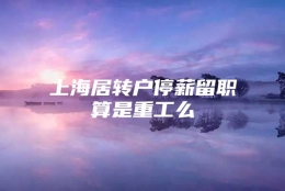 上海居转户停薪留职算是重工么