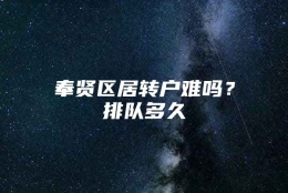 奉贤区居转户难吗？排队多久