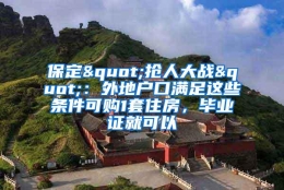 保定"抢人大战"：外地户口满足这些条件可购1套住房，毕业证就可以