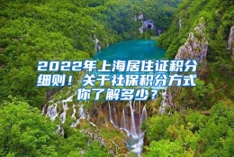 2022年上海居住证积分细则！关于社保积分方式你了解多少？