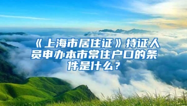 《上海市居住证》持证人员申办本市常住户口的条件是什么？