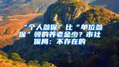 “个人参保”比“单位参保”领的养老金少？市社保局：不存在的