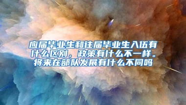 应届毕业生和往届毕业生入伍有什么区别，政策有什么不一样。将来在部队发展有什么不同吗