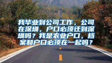 我毕业到公司工作，公司在深圳，户口必须迁到深圳吗？我是农业户口，档案和户口必须在一起吗？