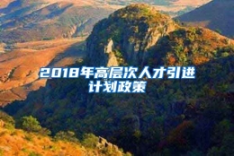 2018年高层次人才引进计划政策