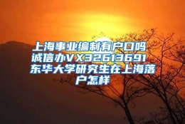 上海事业编制有户口吗 诚信办VX32613691 东华大学研究生在上海落户怎样