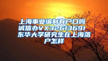 上海事业编制有户口吗 诚信办VX32613691 东华大学研究生在上海落户怎样