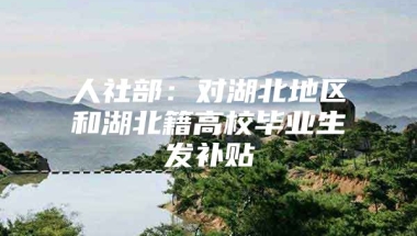 人社部：对湖北地区和湖北籍高校毕业生发补贴